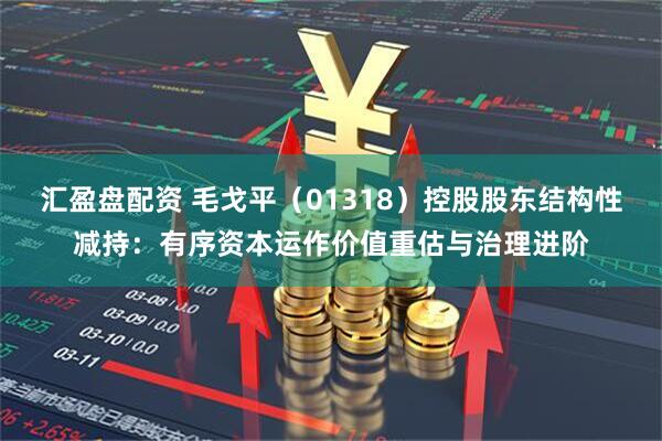 汇盈盘配资 毛戈平（01318）控股股东结构性减持：有序资本运作价值重估与治理进阶