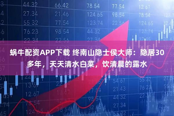 蜗牛配资APP下载 终南山隐士侯大师：隐居30多年，天天清水白菜，饮清晨的露水