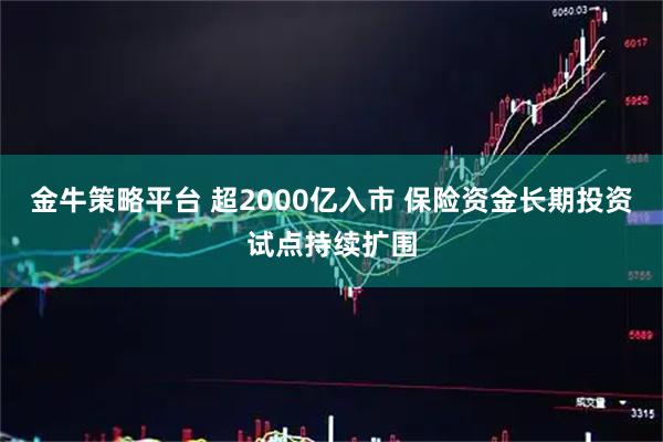 金牛策略平台 超2000亿入市 保险资金长期投资试点持续扩围