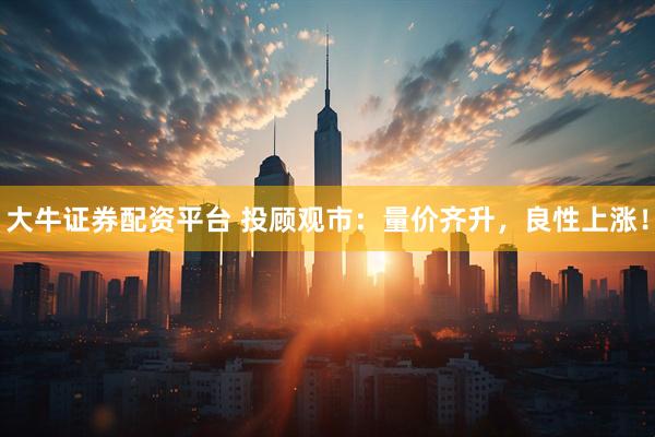 大牛证券配资平台 投顾观市：量价齐升，良性上涨！
