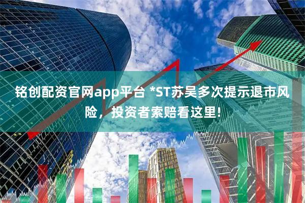 铭创配资官网app平台 *ST苏吴多次提示退市风险，投资者索赔看这里!