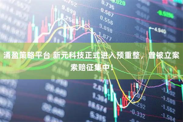 涌盈策略平台 新元科技正式进入预重整，曾被立案索赔征集中！