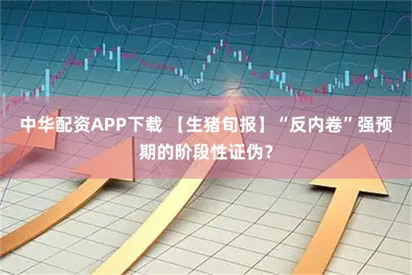 中华配资APP下载 【生猪旬报】“反内卷”强预期的阶段性证伪？
