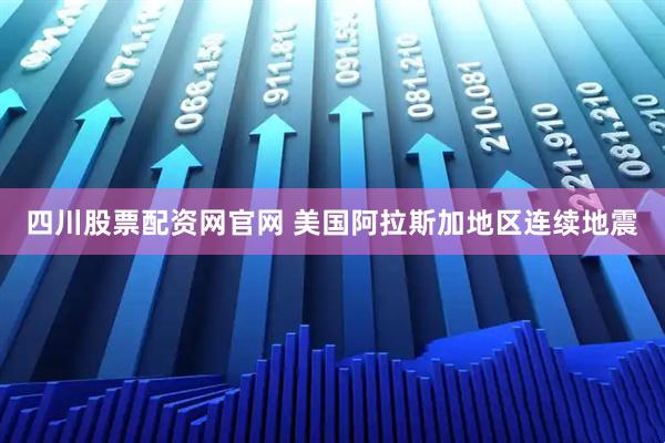 四川股票配资网官网 美国阿拉斯加地区连续地震