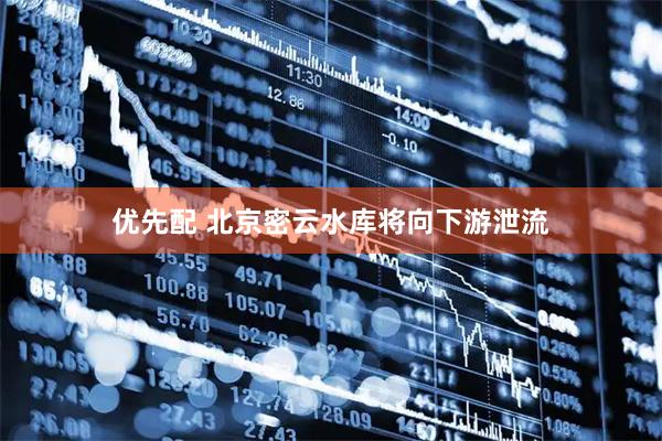 优先配 北京密云水库将向下游泄流