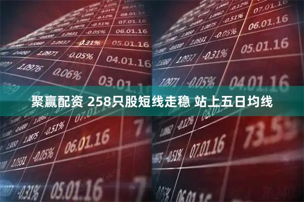 聚赢配资 258只股短线走稳 站上五日均线