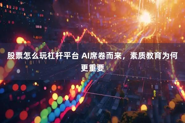 股票怎么玩杠杆平台 AI席卷而来，素质教育为何更重要