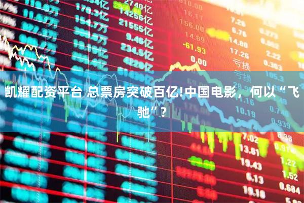 凯耀配资平台 总票房突破百亿!中国电影，何以“飞驰”?