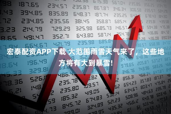 宏泰配资APP下载 大范围雨雪天气来了，这些地方将有大到暴雪!