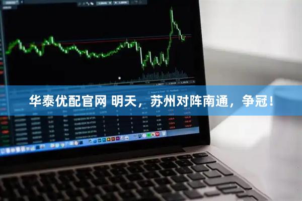 华泰优配官网 明天，苏州对阵南通，争冠！