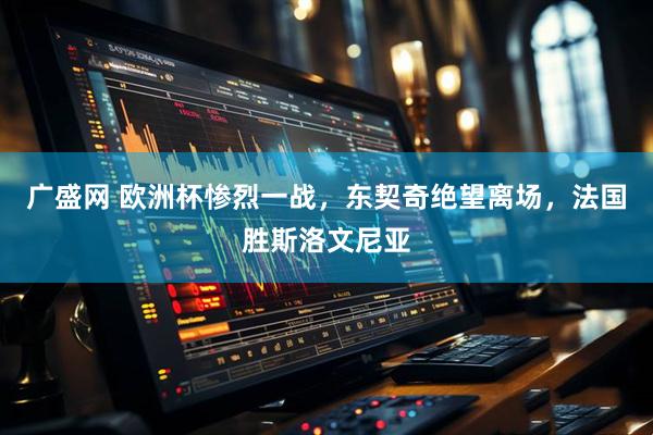 广盛网 欧洲杯惨烈一战，东契奇绝望离场，法国胜斯洛文尼亚