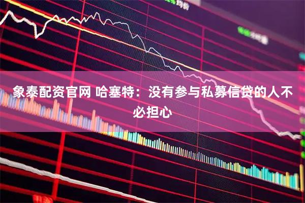 象泰配资官网 哈塞特：没有参与私募信贷的人不必担心